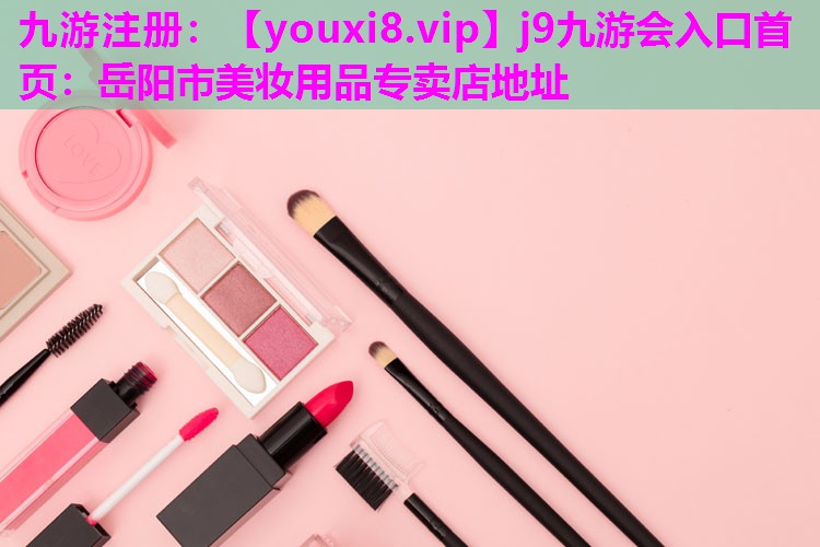 岳阳市美妆用品专卖店地址