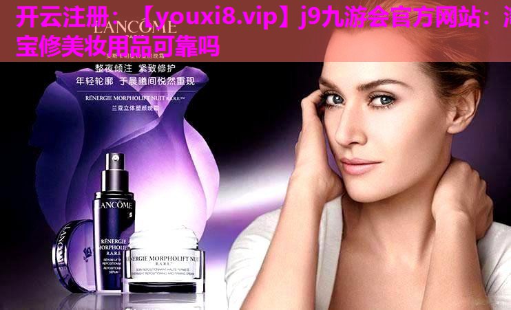 淘宝修美妆用品可靠吗
