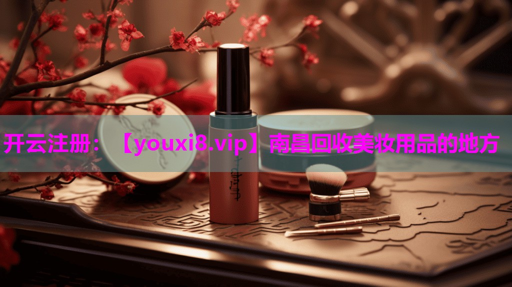 南昌回收美妆用品的地方